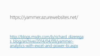 http://blogs.msdn.com/b/richard_dizerega
s_blog/archive/2014/04/09/yammer-
analytics-with-excel-and-power-bi.aspx
 