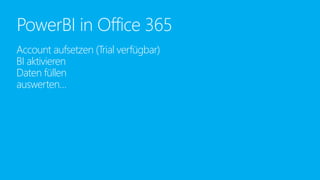 Account aufsetzen (Trial verfügbar)
BI aktivieren
Daten füllen
auswerten…
PowerBI in Office 365
 