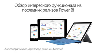 Обзор интересного функционала из
последних релизов Power BI
Александра Чижова, Архитектор решений, Microsoft
 