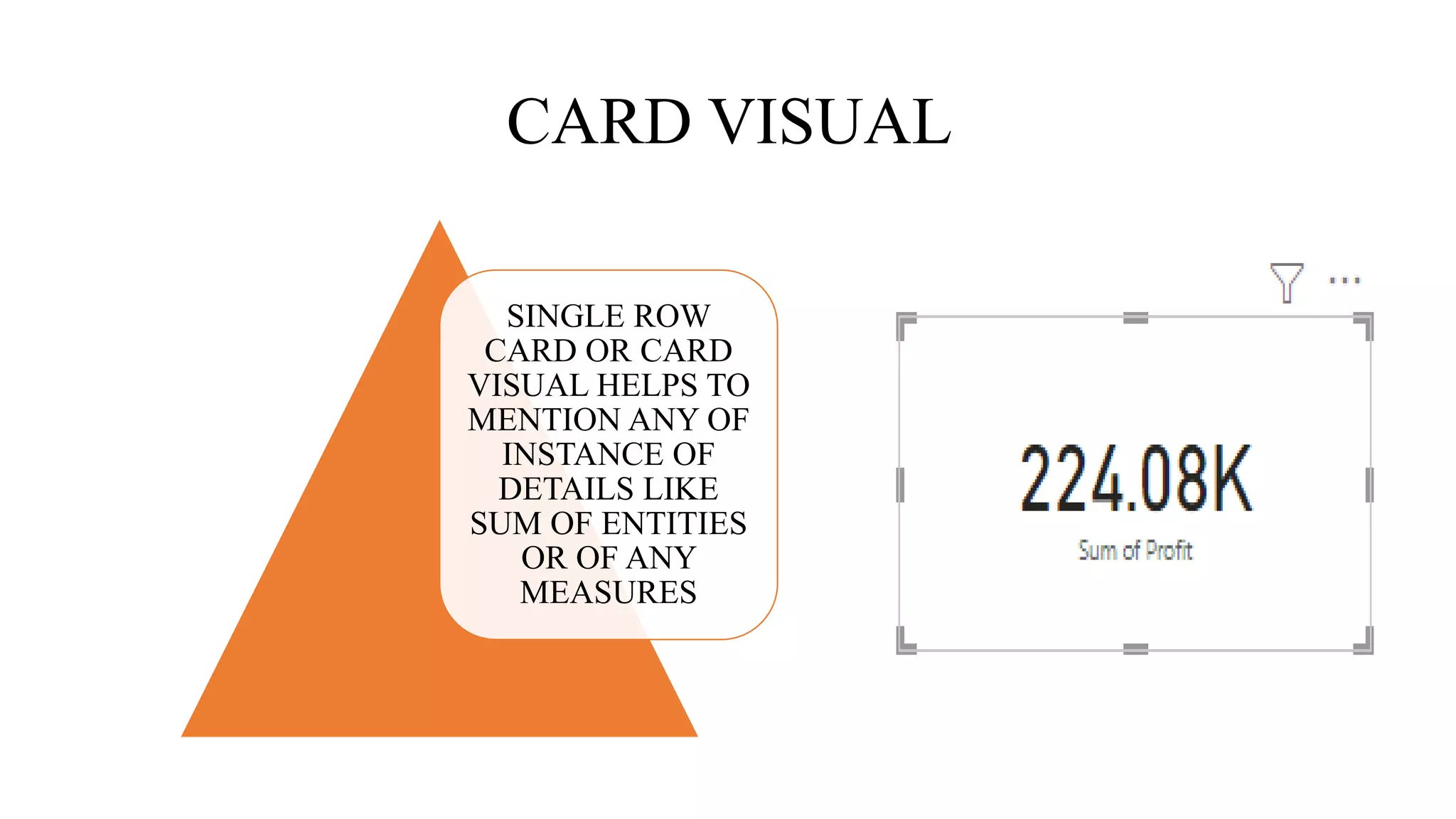 CARD VISUAL
SINGLE ROW
CARD OR CARD
VISUAL HELPS TO
MENTION ANY OF
INSTANCE OF
DETAILS LIKE
SUM OF ENTITIES
OR OF ANY
MEASURES
 