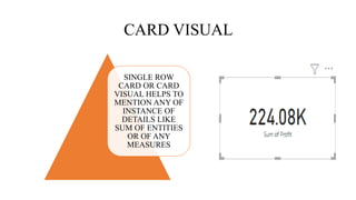 CARD VISUAL
SINGLE ROW
CARD OR CARD
VISUAL HELPS TO
MENTION ANY OF
INSTANCE OF
DETAILS LIKE
SUM OF ENTITIES
OR OF ANY
MEASURES
 