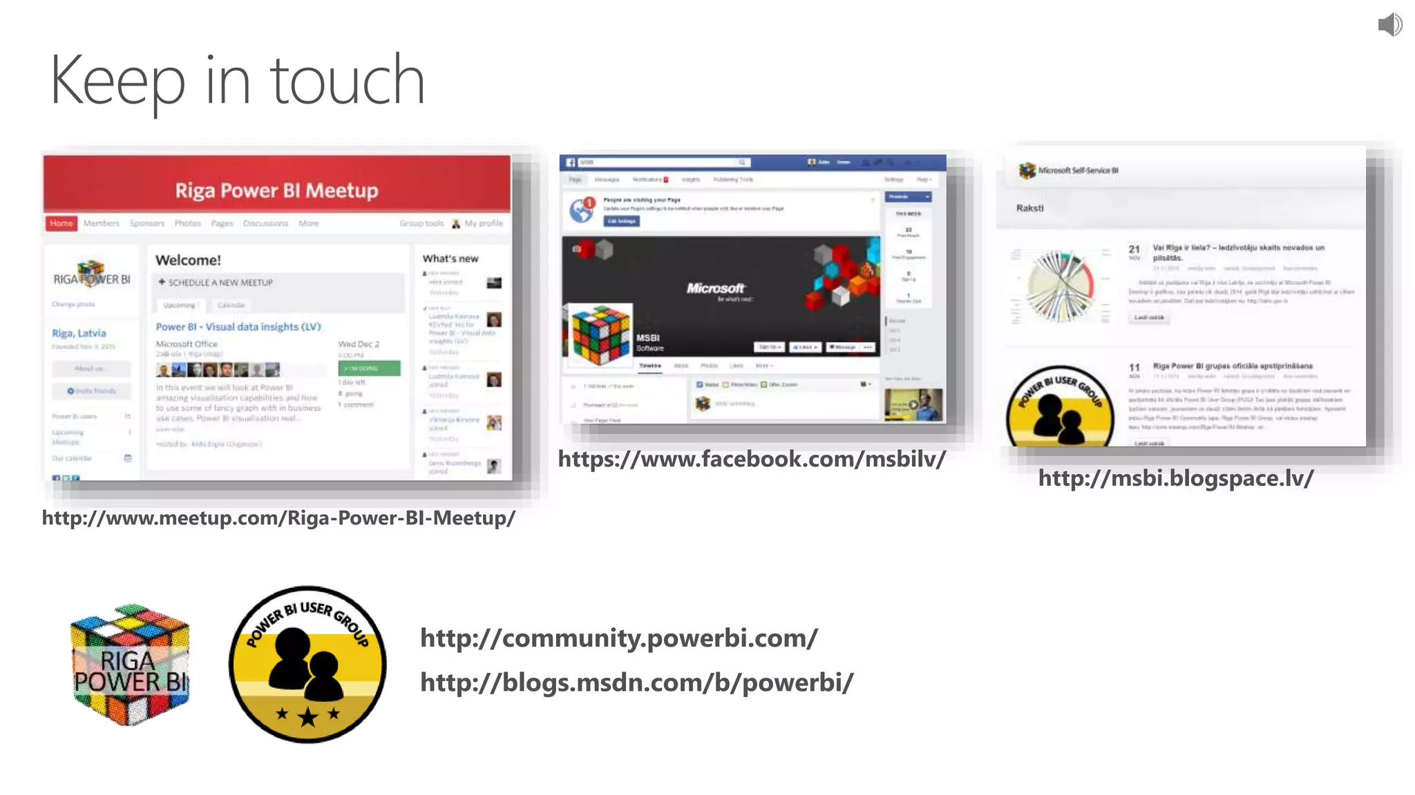 http://www.meetup.com/Riga-Power-BI-Meetup/
https://www.facebook.com/msbilv/
http://msbi.blogspace.lv/
http://blogs.msdn.com/b/powerbi/
http://community.powerbi.com/
 