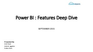 Power BI : Features Deep Dive
SEPTEMBER 2015
Presented By:
Anil Shah
Ashish Jagdale
Kailas Kore
 