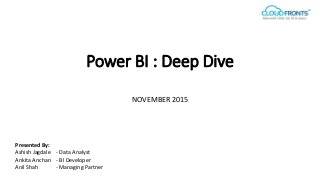 Power BI : Deep Dive
NOVEMBER 2015
Presented By:
Ashish Jagdale - Data Analyst
Ankita Anchan - BI Developer
Anil Shah - Managing Partner
 