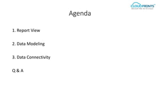 Agenda
1. Report View
2. Data Modeling
3. Data Connectivity
Q & A
 