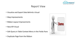 Report View
• Visualize and Export Data Behind a Visual
• Map Improvements
• Ribbon Layout Improvements
• New KPI Visual
• Edit Query in Table Context Menu in the Fields Pane
• Duplicate Page from the Ribbon
 
