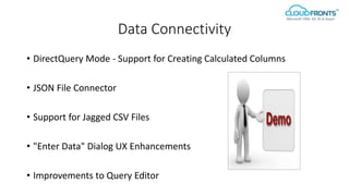 Data Connectivity
• DirectQuery Mode - Support for Creating Calculated Columns
• JSON File Connector
• Support for Jagged CSV Files
• "Enter Data" Dialog UX Enhancements
• Improvements to Query Editor
 