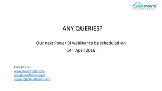 ANY QUERIES?
Our next Power BI webinar to be scheduled on
14th April 2016
Contact Us -
www.cloudfronts.com
info@cloudfronts.com
support@cloudfronts.com
 