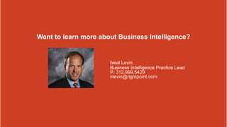 Copyright © 2013 Rightpoint | Proprietary and Confidential 20
Want to learn more about Business Intelligence?
Neal Levin
Business Intelligence Practice Lead
P: 312.999.5429
nlevin@rightpoint.com
 