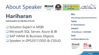 CPBIG
About Speaker
Hariharan
Lead Consultant, Your SQL Man (I) Pvt Ltd
 Solution Expert in MSBI
 Microsoft SQL Server, Azure & BI
 SAP HANA & Business Objects
 Speaker in DPS2017,DDD & CSSUG
Blog
http://dataap.org/author/hariharanr/
Twitter
@imhariharanr
Linked In
hariharan-r-12635640
Email
hari@yoursqlman.com
Group Leader
 