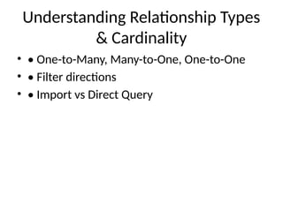 Understanding Relationship Types
& Cardinality
• • One-to-Many, Many-to-One, One-to-One
• • Filter directions
• • Import vs Direct Query
 