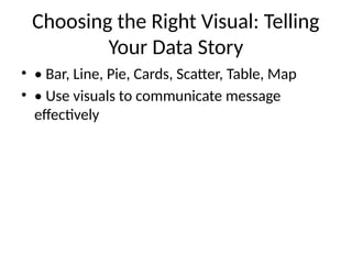 Choosing the Right Visual: Telling
Your Data Story
• • Bar, Line, Pie, Cards, Scatter, Table, Map
• • Use visuals to communicate message
effectively
 