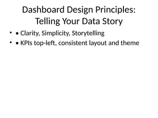 Dashboard Design Principles:
Telling Your Data Story
• • Clarity, Simplicity, Storytelling
• • KPIs top-left, consistent layout and theme
 