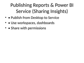 Publishing Reports & Power BI
Service (Sharing Insights)
• • Publish from Desktop to Service
• • Use workspaces, dashboards
• • Share with permissions
 