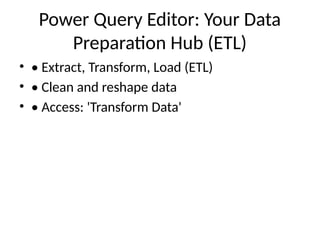 Power Query Editor: Your Data
Preparation Hub (ETL)
• • Extract, Transform, Load (ETL)
• • Clean and reshape data
• • Access: 'Transform Data'
 
