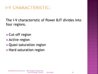 The I-V characteristic of Power BJT divides into
four regions.
 Cut-off region
 Active region
 Quasi-saturation region
 Hard saturation region
30-04-2020
EC 8252 Electronic Devices, RMK College of Engineering
and Technology, Chennai 14
 