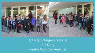 Activitat intergeneracional
Chi Kung
Centre Cívic Can Amiguet
 