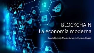 BLOCKCHAIN
La economía moderna
Crudo Ramiro, Moran Agustín, Párraga Abigail
 