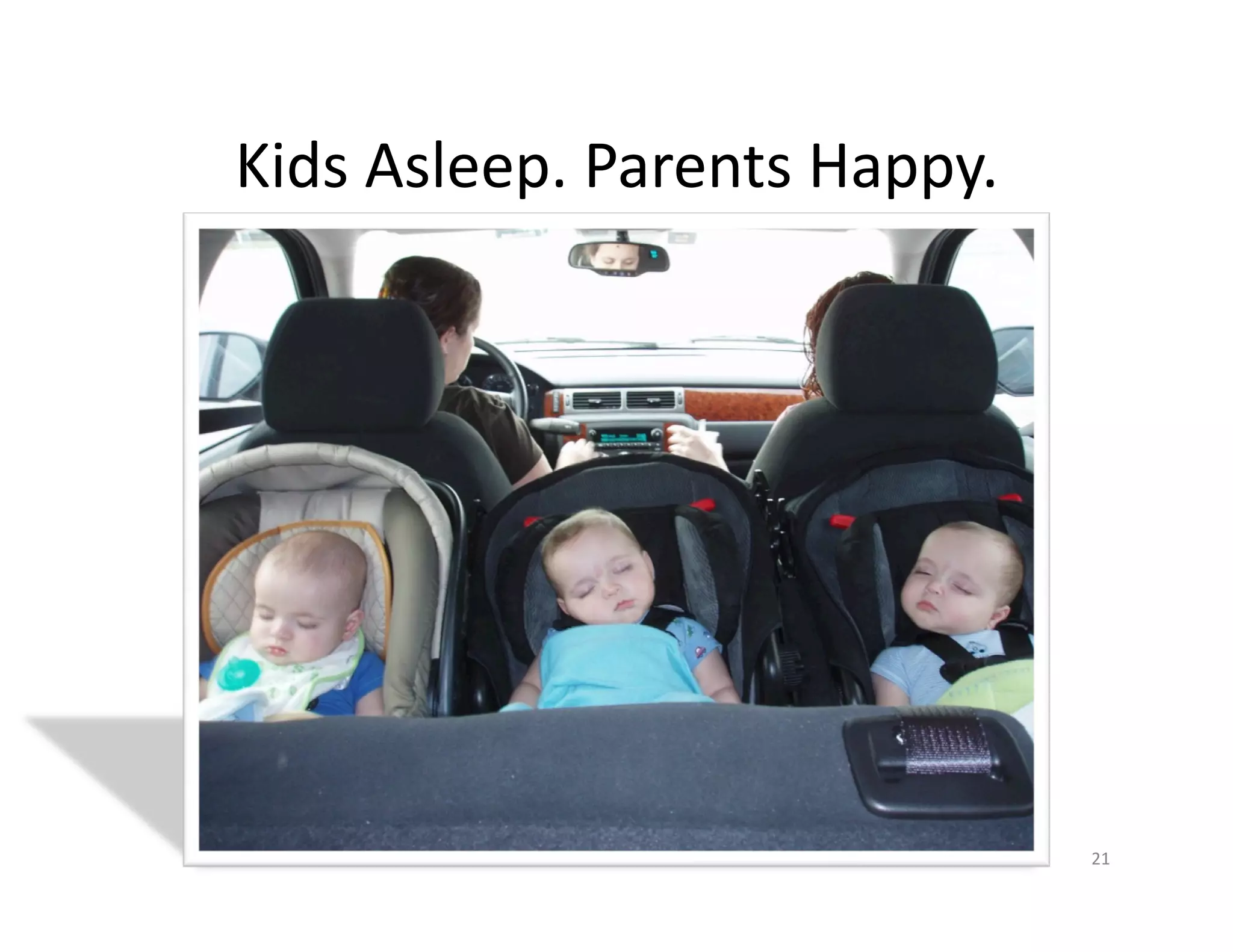 Kids	
  Asleep.	
  Parents	
  Happy.	
  




                                           21	
  
 