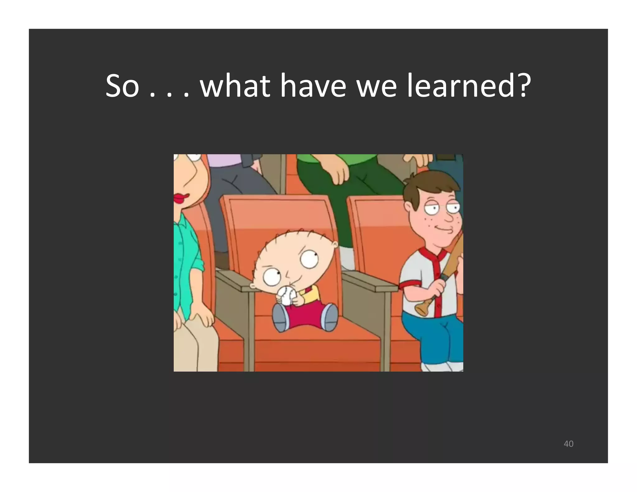 So	
  .	
  .	
  .	
  what	
  have	
  we	
  learned?	
  	
  




                                                              40	
  
 