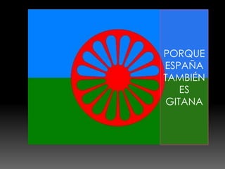 PORQUE
ESPAÑA
TAMBIÉN
   ES
GITANA
 