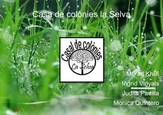 Casa de colònies la Selva
Morad Khlifi
Ingrid Vinyals
Judith Padilla
Monica Quintero
 