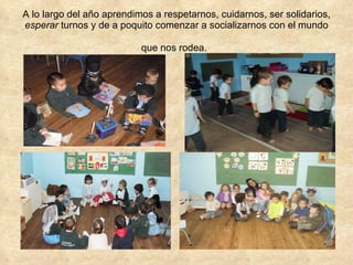 A lo largo del año aprendimos a respetarnos, cuidarnos, ser solidarios,  esperar  turnos y de a poquito comenzar a socializarnos con el mundo que nos rodea.   