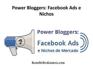 Power Bloggers: Facebook Ads e
Nichos
 