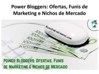 Power Bloggers: Ofertas, Funis de
Marketing e Nichos de Mercado
 