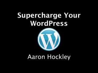 Supercharge Your
   WordPress



  Aaron Hockley
 