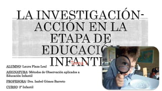 Tema 1ALUMNO: Laura Plaza Leal
ASIGNATURA: Métodos de Observación aplicados a
Educación Infantil
PROFESORA: Dra. Isabel Gómez Barreto
CURSO: 2º Infantil
 