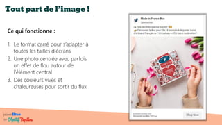 powerBlue
by
Tout part de l’image !
Ce qui fonctionne :
1. Le format carré pour s’adapter à
toutes les tailles d’écrans
2. Une photo centrée avec parfois
un effet de flou autour de
l’élément central
3. Des couleurs vives et
chaleureuses pour sortir du flux
 