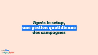 powerBlue
by
Après le setup,
une gestion quotidienne
des campagnes
 