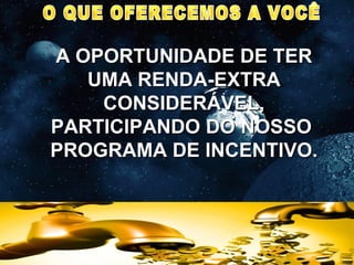 A OPORTUNIDADE DE TER UMA RENDA-EXTRA CONSIDERÁVEL, PARTICIPANDO DO NOSSO  PROGRAMA DE INCENTIVO. O QUE OFERECEMOS A VOCÊ 
