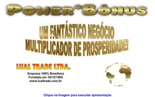 Empresa 100% Brasileira
 Fundada em 16/12/1985
  www.lualtrade.com.br



          Clique na Imagem para executar apresentação
 