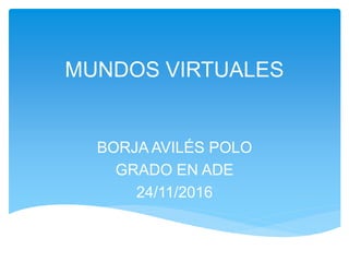 MUNDOS VIRTUALES
BORJA AVILÉS POLO
GRADO EN ADE
24/11/2016
 
