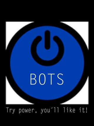 Try power, you´ll like it!
BOTS
 