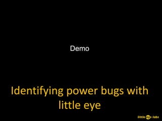 Demo




Identifying power bugs with
          little eye
 