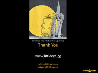 Optimized Apps = Better User Experience

       Thank You

   www.littleeye.co

        aditya@littleeye.co
       satyam@littleeye.co
 