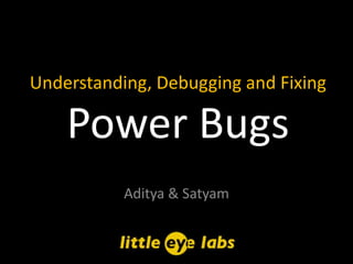 Understanding, Debugging and Fixing

    Power Bugs
           Aditya & Satyam
 