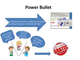Power Bullet Es un software  pequeño y simple que nos ayuda a crear presentaciones en formato de flash.  No se necesita experiencia para crear presentaciones animadas Tiene funciones que te ayudan  a trabajar rapidamente  y lo mejor de todo es que es:  