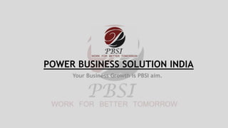 POWER BUSINESS SOLUTION INDIA
Your Business Growth is PBSI aim.
 