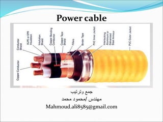 Power cable
‫وترتيب‬ ‫جمع‬
‫مهندس‬
/
‫محمد‬ ‫محمود‬
Mahmoud.ali8585@gmail.com
 
