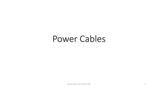 Power Cables
Lecture Notes by Dr.R.M.Larik 1
 