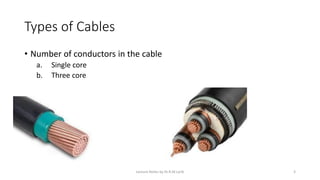 Types of Cables
• Number of conductors in the cable
a. Single core
b. Three core
Lecture Notes by Dr.R.M.Larik 3
 