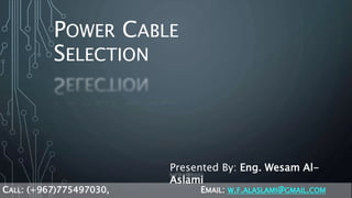 POWER CABLE
SELECTION
Presented By: Eng. Wesam Al-
Aslami
CALL: (+967)775497030, EMAIL: W.F.ALASLAMI@GMAIL.COM
 