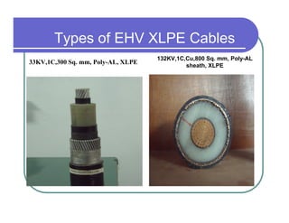 Types of EHV XLPE Cables
                                    132KV,1C,Cu,800 Sq. mm, Poly-AL
33KV,1C,300 Sq. mm, Poly-AL, XLPE            sheath, XLPE
 