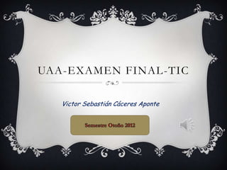 UAA-EXAMEN FINAL-TIC

   Victor Sebastián Cáceres Aponte
 