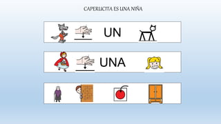 CAPERUCITA ES UNA NIÑA
UN
UNA