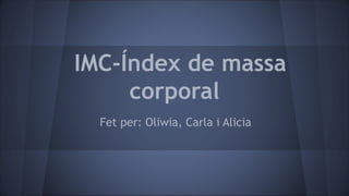 IMC-Índex de massa
corporal
Fet per: Oliwia, Carla i Alicia
 